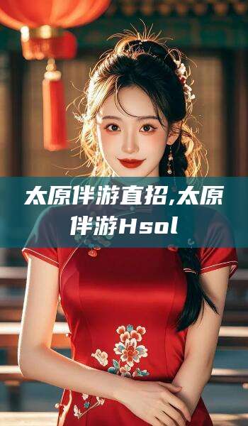 丽江太原伴游直招,太原伴游Hsol