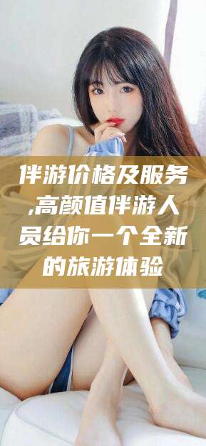 丽江伴游价格及服务,高颜值伴游人员给你一个全新的旅游体验