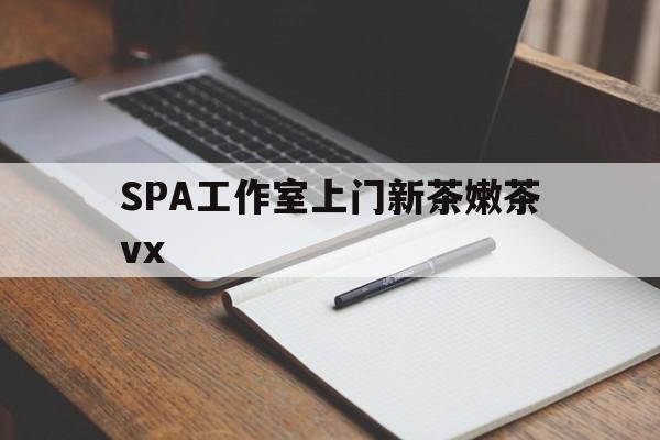 丽江广州哪里可以找约茶新茶的品茶地最新资讯（谁能告诉我哪里有丽江SPA工作室上门新茶嫩茶vx？）