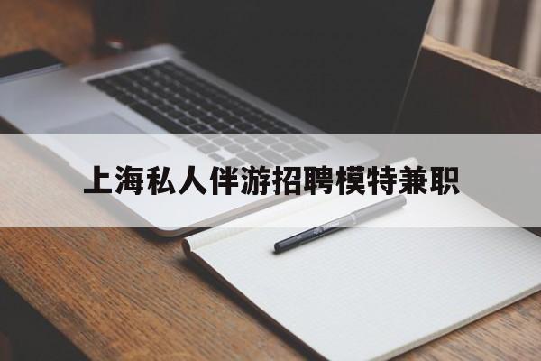 丽江关于上海私人伴游招聘模特兼职的信息
